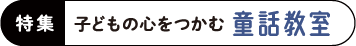特集　子どもの心をつかむ童話教室